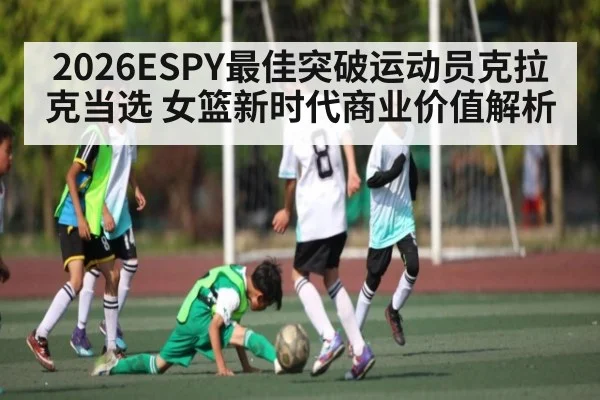 2026ESPY最佳突破运动员克拉克当选 女篮新时代商业价值解析