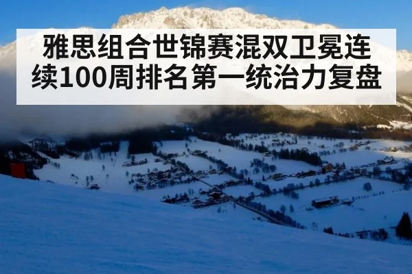 雅思组合世锦赛混双卫冕连续100周排名第一统治力复盘