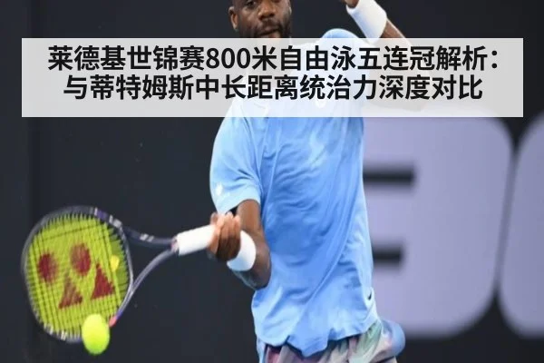 莱德基世锦赛800米自由泳五连冠解析：与蒂特姆斯中长距离统治力深度对比