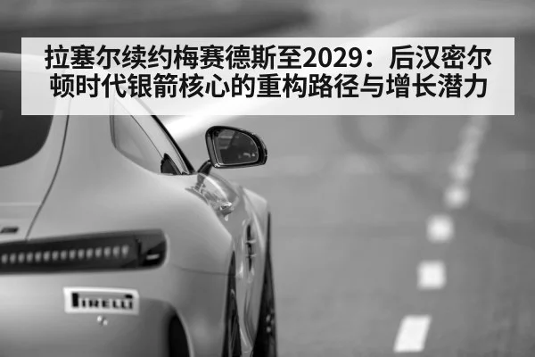 拉塞尔续约梅赛德斯至2029：后汉密尔顿时代银箭核心的重构路径与增长潜力